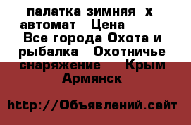 палатка зимняя 2х2 автомат › Цена ­ 750 - Все города Охота и рыбалка » Охотничье снаряжение   . Крым,Армянск